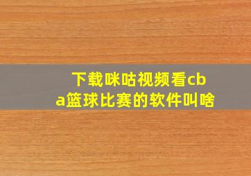 下载咪咕视频看cba篮球比赛的软件叫啥