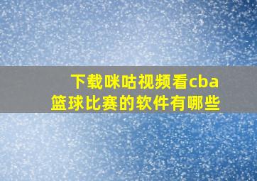 下载咪咕视频看cba篮球比赛的软件有哪些