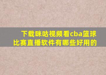 下载咪咕视频看cba篮球比赛直播软件有哪些好用的