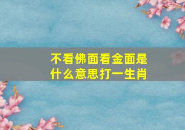 不看佛面看金面是什么意思打一生肖