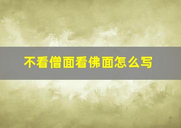 不看僧面看佛面怎么写