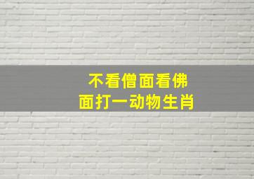 不看僧面看佛面打一动物生肖