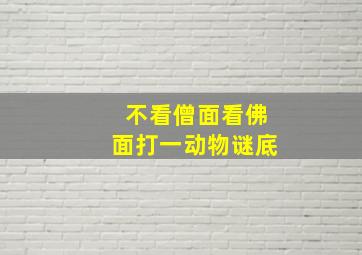 不看僧面看佛面打一动物谜底