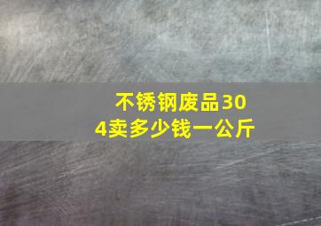 不锈钢废品304卖多少钱一公斤