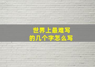 世界上最难写的几个字怎么写