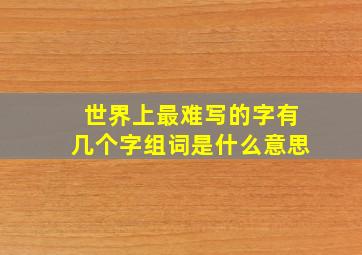 世界上最难写的字有几个字组词是什么意思