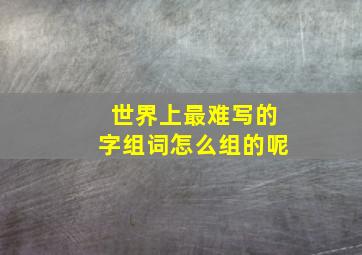 世界上最难写的字组词怎么组的呢