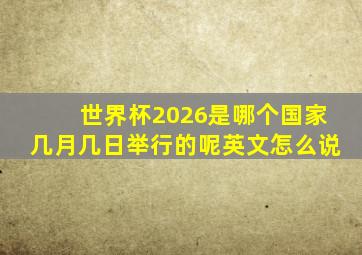 世界杯2026是哪个国家几月几日举行的呢英文怎么说