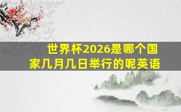 世界杯2026是哪个国家几月几日举行的呢英语