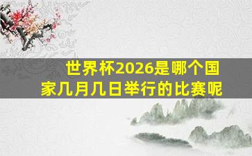 世界杯2026是哪个国家几月几日举行的比赛呢