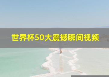 世界杯50大震撼瞬间视频