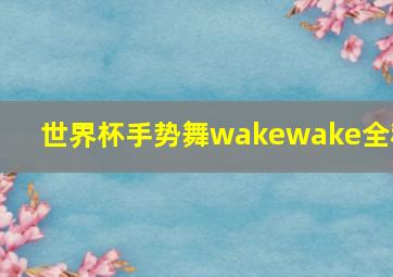 世界杯手势舞wakewake全程