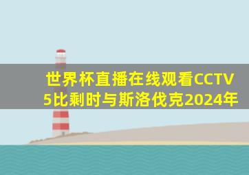 世界杯直播在线观看CCTV5比剩时与斯洛伐克2024年