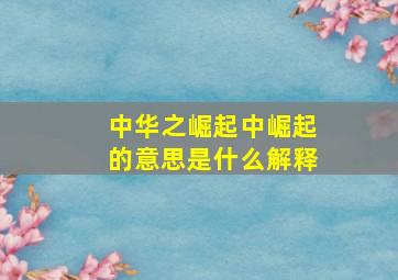 中华之崛起中崛起的意思是什么解释