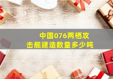 中国076两栖攻击舰建造数量多少吨