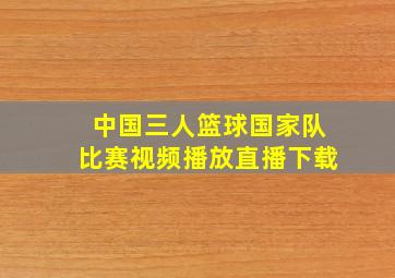 中国三人篮球国家队比赛视频播放直播下载