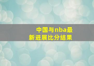 中国与nba最新进展比分结果