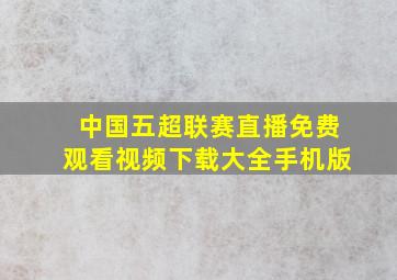 中国五超联赛直播免费观看视频下载大全手机版