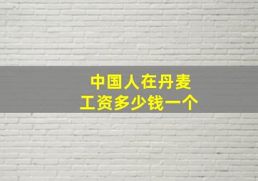 中国人在丹麦工资多少钱一个