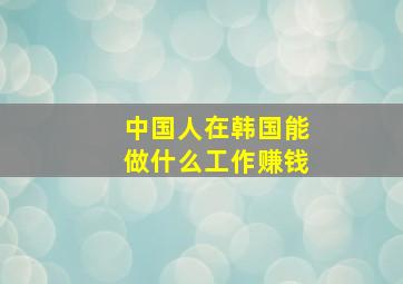 中国人在韩国能做什么工作赚钱