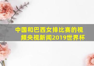 中国和巴西女排比赛的视频央视新闻2019世界杯