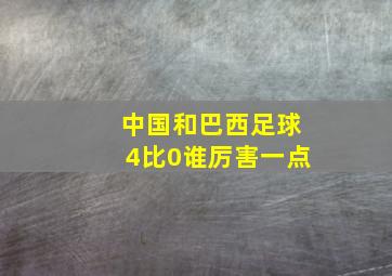 中国和巴西足球4比0谁厉害一点