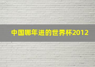 中国哪年进的世界杯2012