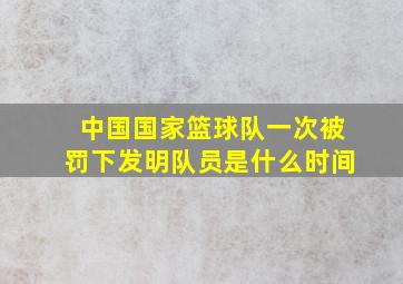 中国国家篮球队一次被罚下发明队员是什么时间