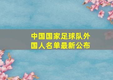 中国国家足球队外国人名单最新公布