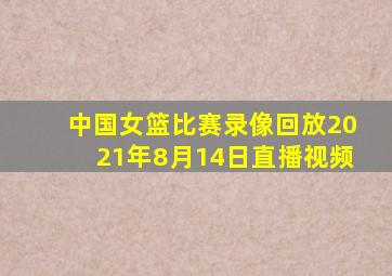 中国女篮比赛录像回放2021年8月14日直播视频