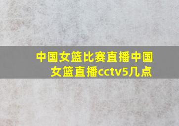 中国女篮比赛直播中国女篮直播cctv5几点