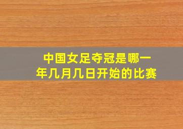 中国女足夺冠是哪一年几月几日开始的比赛