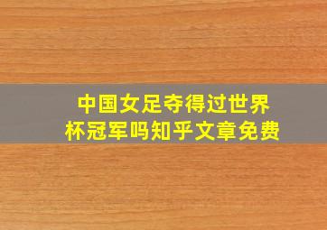 中国女足夺得过世界杯冠军吗知乎文章免费