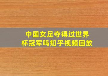 中国女足夺得过世界杯冠军吗知乎视频回放