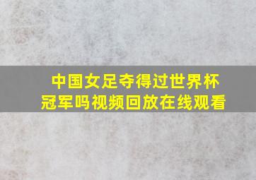 中国女足夺得过世界杯冠军吗视频回放在线观看