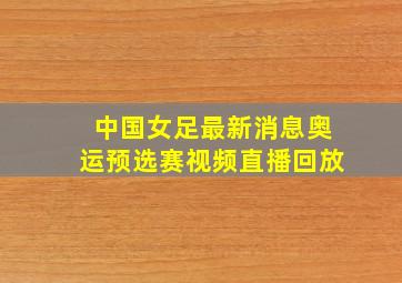 中国女足最新消息奥运预选赛视频直播回放