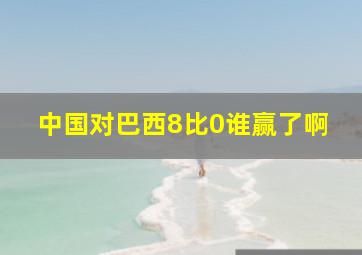 中国对巴西8比0谁赢了啊