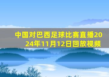 中国对巴西足球比赛直播2024年11月12日回放视频