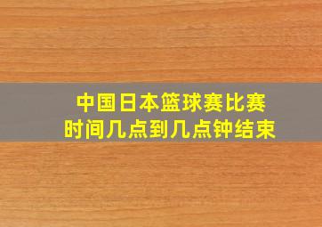 中国日本篮球赛比赛时间几点到几点钟结束