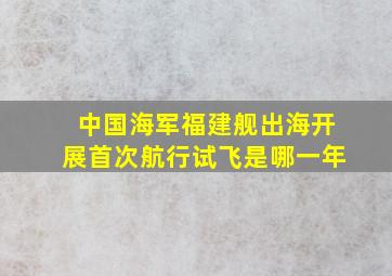 中国海军福建舰出海开展首次航行试飞是哪一年