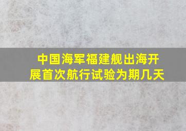 中国海军福建舰出海开展首次航行试验为期几天