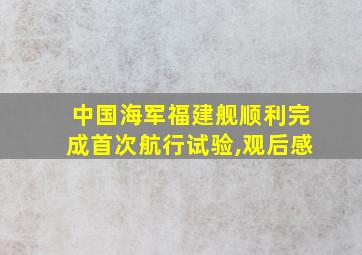 中国海军福建舰顺利完成首次航行试验,观后感