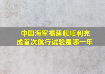 中国海军福建舰顺利完成首次航行试验是哪一年