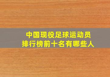 中国现役足球运动员排行榜前十名有哪些人