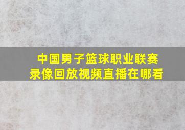 中国男子篮球职业联赛录像回放视频直播在哪看