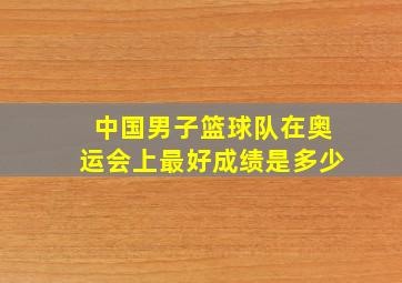 中国男子篮球队在奥运会上最好成绩是多少