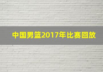 中国男篮2017年比赛回放