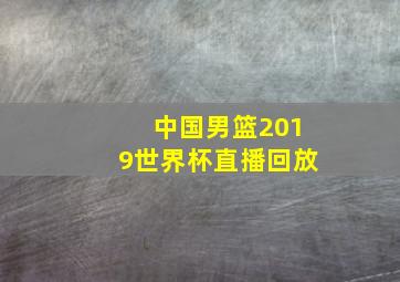 中国男篮2019世界杯直播回放