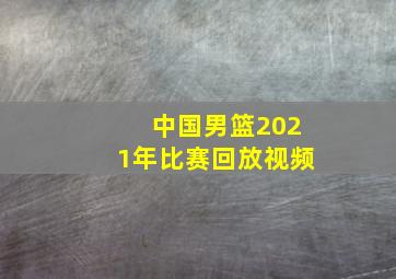 中国男篮2021年比赛回放视频