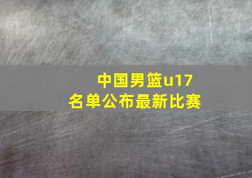 中国男篮u17名单公布最新比赛